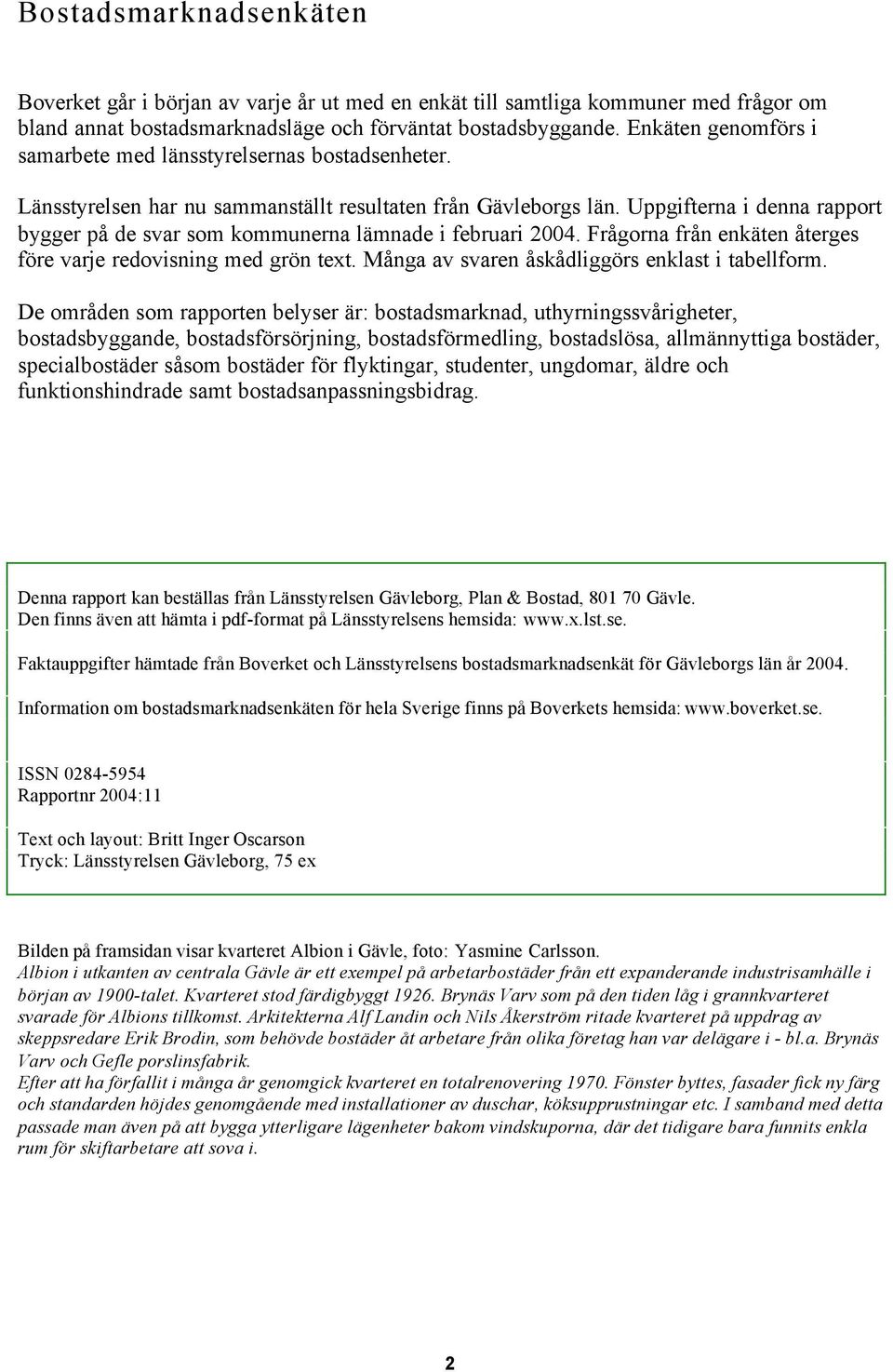 Uppgifterna i denna rapport bygger på de svar som kommunerna lämnade i februari 2004. Frågorna från enkäten återges före varje redovisning med grön text.