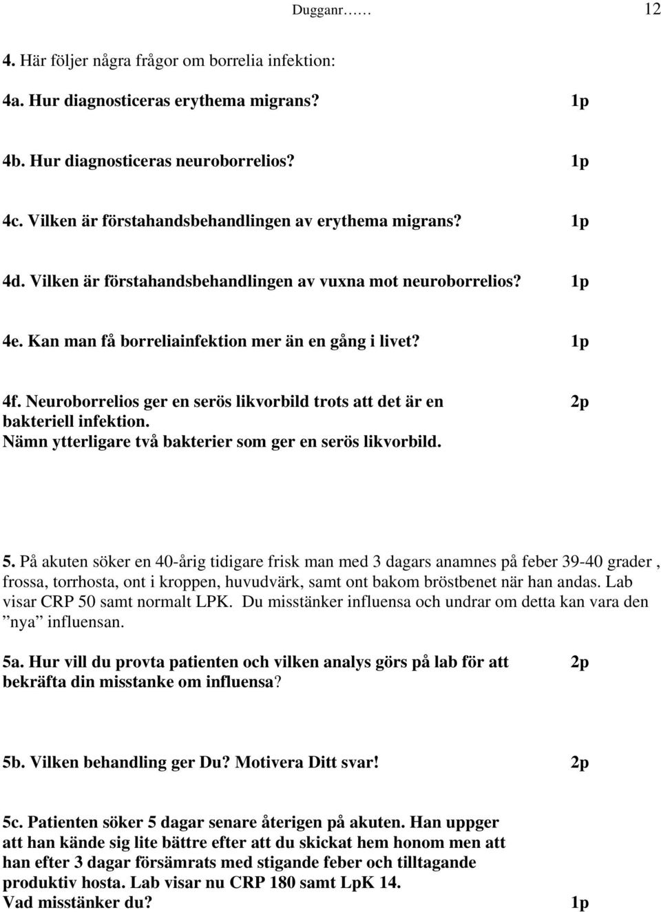 Neuroborrelios ger en serös likvorbild trots att det är en 2p bakteriell infektion. Nämn ytterligare två bakterier som ger en serös likvorbild. 5.