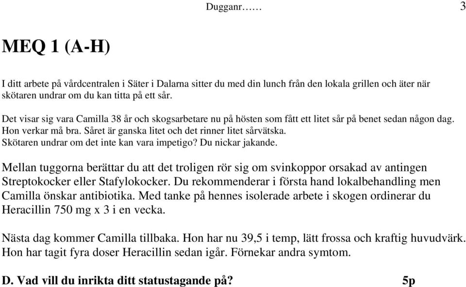 Skötaren undrar om det inte kan vara impetigo? Du nickar jakande. Mellan tuggorna berättar du att det troligen rör sig om svinkoppor orsakad av antingen Streptokocker eller Stafylokocker.