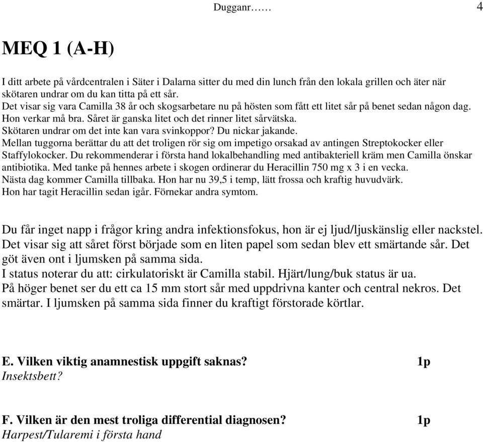 Skötaren undrar om det inte kan vara svinkoppor? Du nickar jakande. Mellan tuggorna berättar du att det troligen rör sig om impetigo orsakad av antingen Streptokocker eller Staffylokocker.