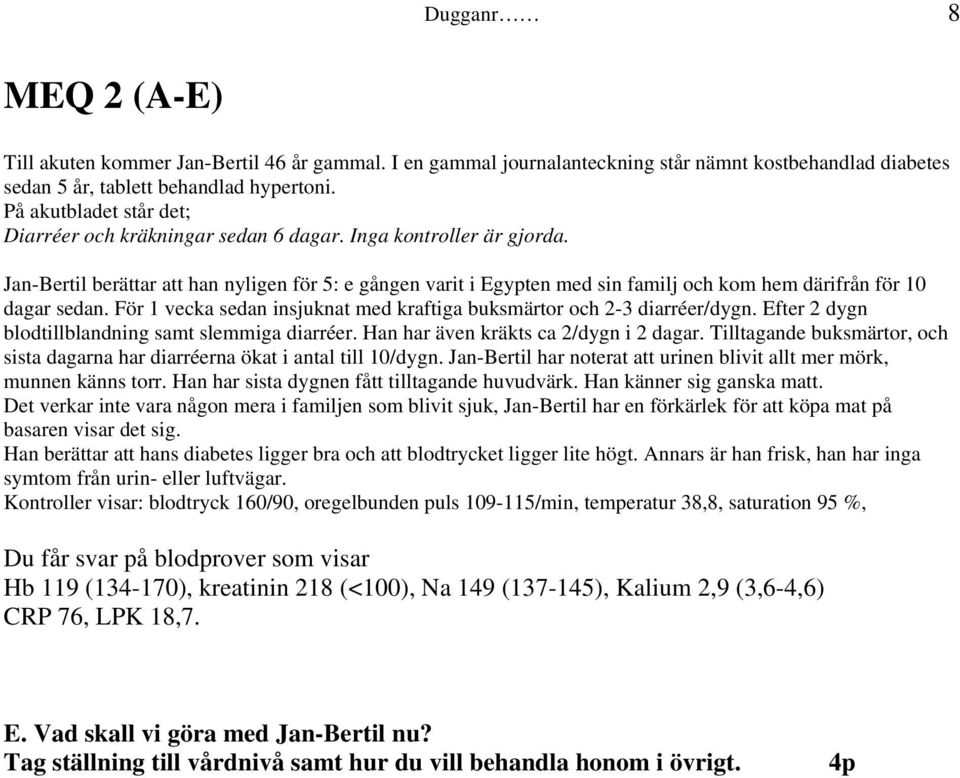 Jan-Bertil berättar att han nyligen för 5: e gången varit i Egypten med sin familj och kom hem därifrån för 10 dagar sedan. För 1 vecka sedan insjuknat med kraftiga buksmärtor och 2-3 diarréer/dygn.