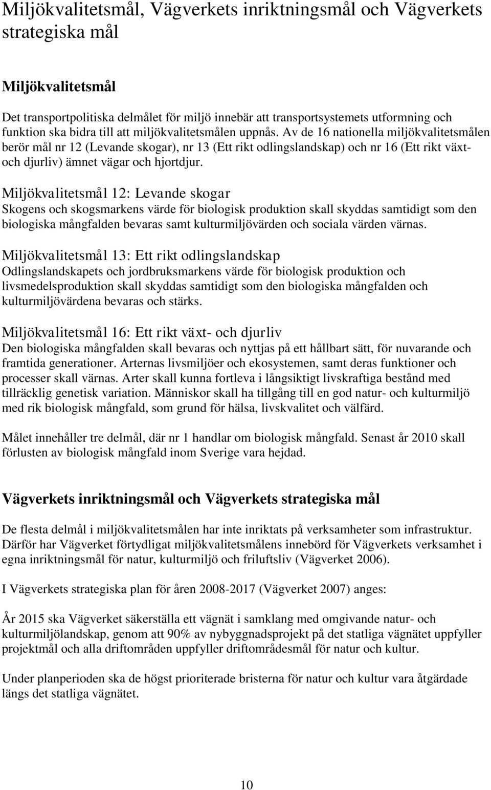 Av de 16 nationella miljökvalitetsmålen berör mål nr 12 (Levande skogar), nr 13 (Ett rikt odlingslandskap) och nr 16 (Ett rikt växtoch djurliv) ämnet vägar och hjortdjur.