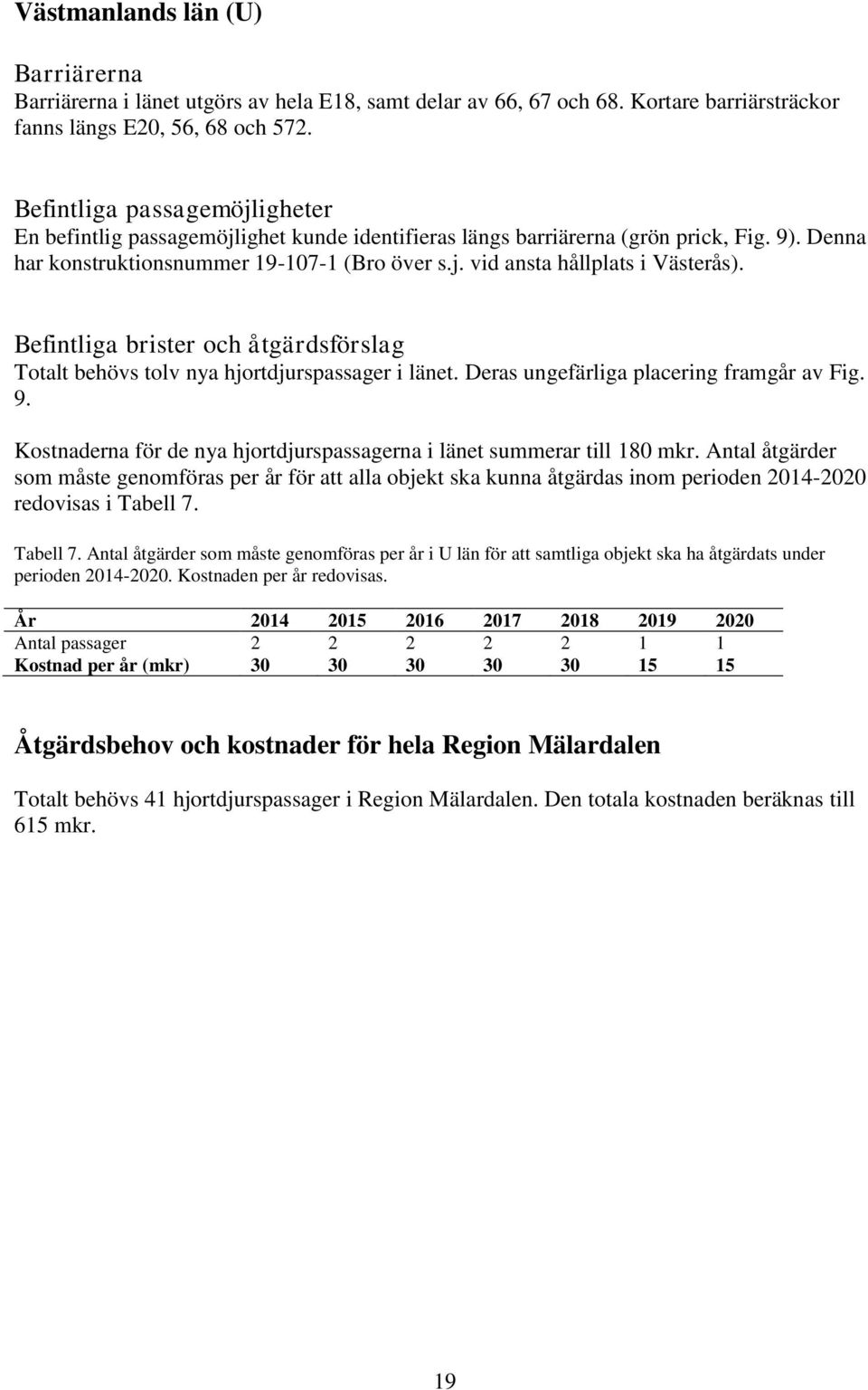 Befintliga brister och åtgärdsförslag Totalt behövs tolv nya hjortdjurspassager i länet. Deras ungefärliga placering framgår av Fig. 9.