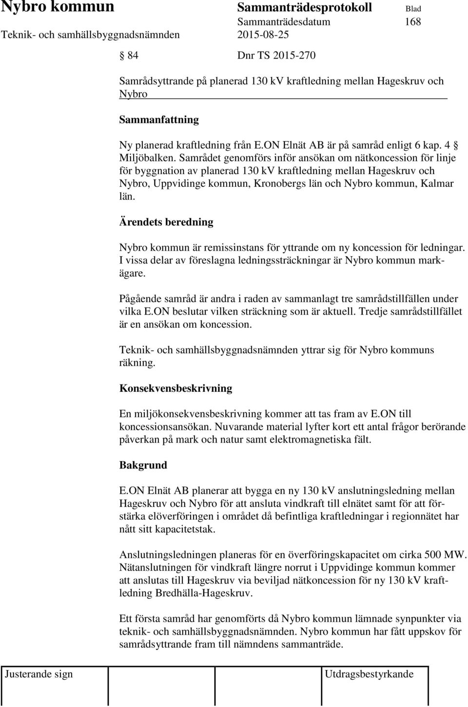 Samrådet genomförs inför ansökan om nätkoncession för linje för byggnation av planerad 130 kv kraftledning mellan Hageskruv och Nybro, Uppvidinge kommun, Kronobergs län och Nybro kommun, Kalmar län.