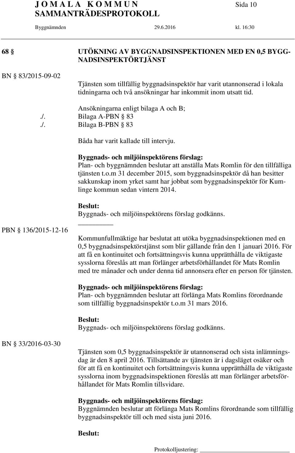 Byggnads- och miljöinspektörens förslag: Plan- och byggnämnden beslutar att anställa Mats Romlin för den tillfälliga tjänsten t.o.m 31 december 2015, som byggnadsinspektör då han besitter sakkunskap inom yrket samt har jobbat som byggnadsinspektör för Kumlinge kommun sedan vintern 2014.