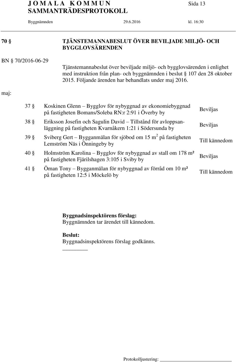 maj: 37 Koskinen Glenn Bygglov för nybyggnad av ekonomiebyggnad på fastigheten Bomans/Soleba RN:r 2:91 i Överby by 38 Eriksson Josefin och Sagulin David Tillstånd för avloppsanläggning på fastigheten