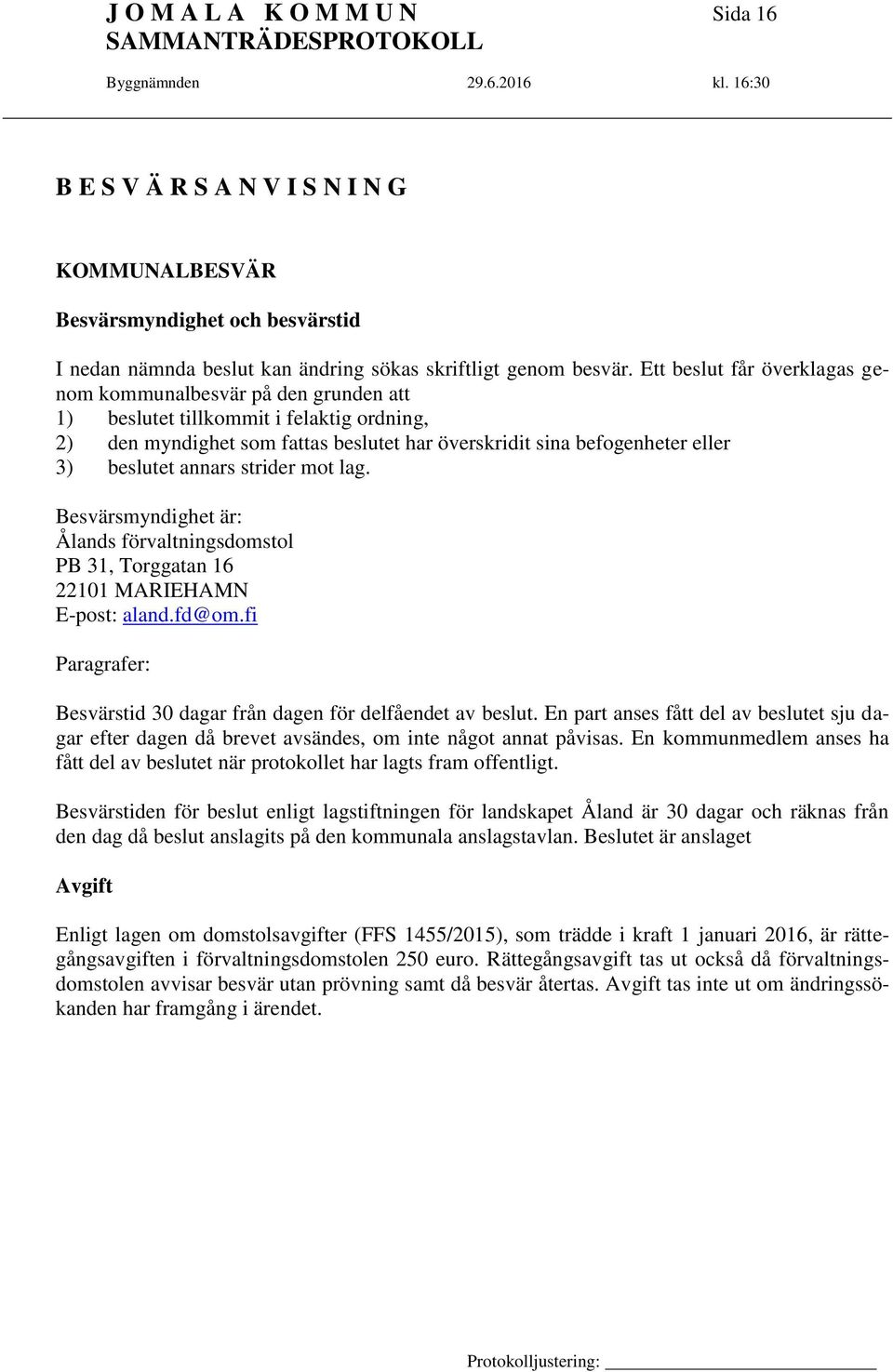 annars strider mot lag. Besvärsmyndighet är: Ålands förvaltningsdomstol PB 31, Torggatan 16 22101 MARIEHAMN E-post: aland.fd@om.fi Paragrafer: Besvärstid 30 dagar från dagen för delfåendet av beslut.