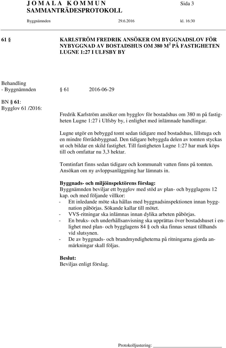 Lugne utgör en bebyggd tomt sedan tidigare med bostadshus, lillstuga och en mindre förrådsbyggnad. Den tidigare bebyggda delen av tomten styckas ut och bildar en skild fastighet.