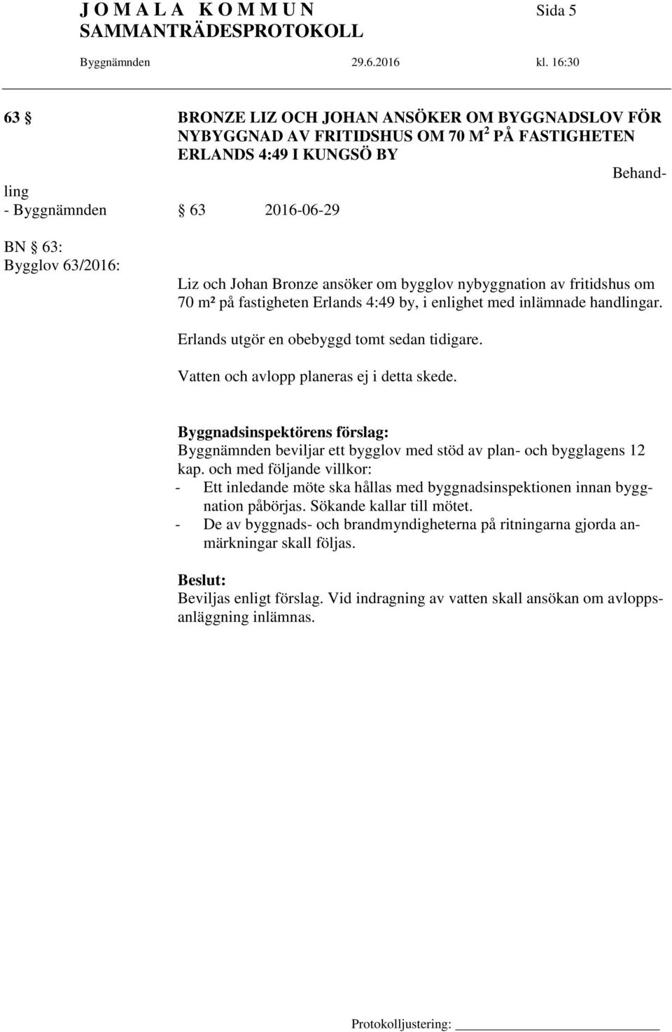 Erlands utgör en obebyggd tomt sedan tidigare. Vatten och avlopp planeras ej i detta skede. Byggnadsinspektörens förslag: Byggnämnden beviljar ett bygglov med stöd av plan- och bygglagens 12 kap.