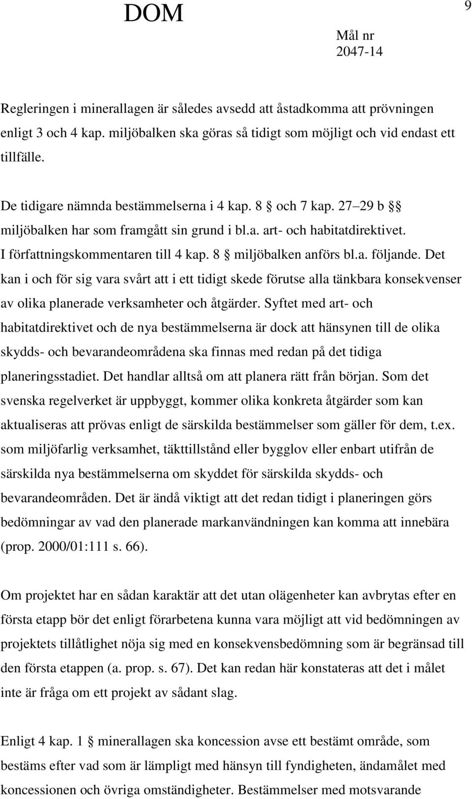 8 miljöbalken anförs bl.a. följande. Det kan i och för sig vara svårt att i ett tidigt skede förutse alla tänkbara konsekvenser av olika planerade verksamheter och åtgärder.