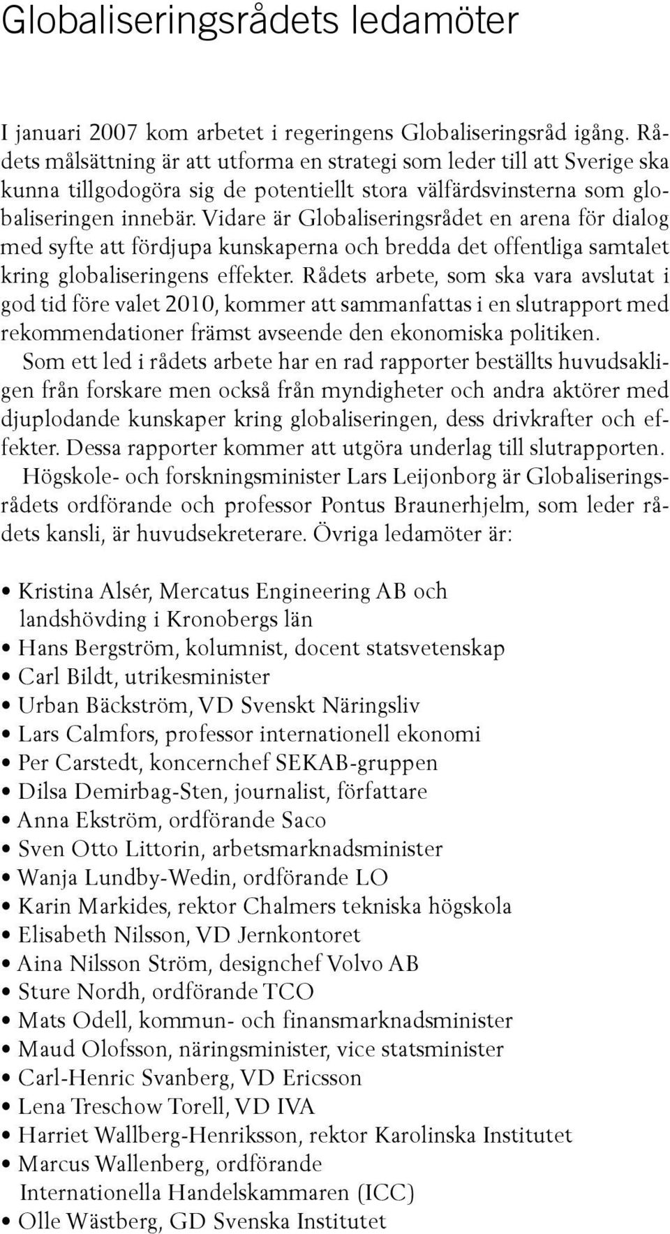 Vidare är Globaliseringsrådet en arena för dialog med syfte att fördjupa kunskaperna och bredda det offentliga samtalet kring globaliseringens effekter.