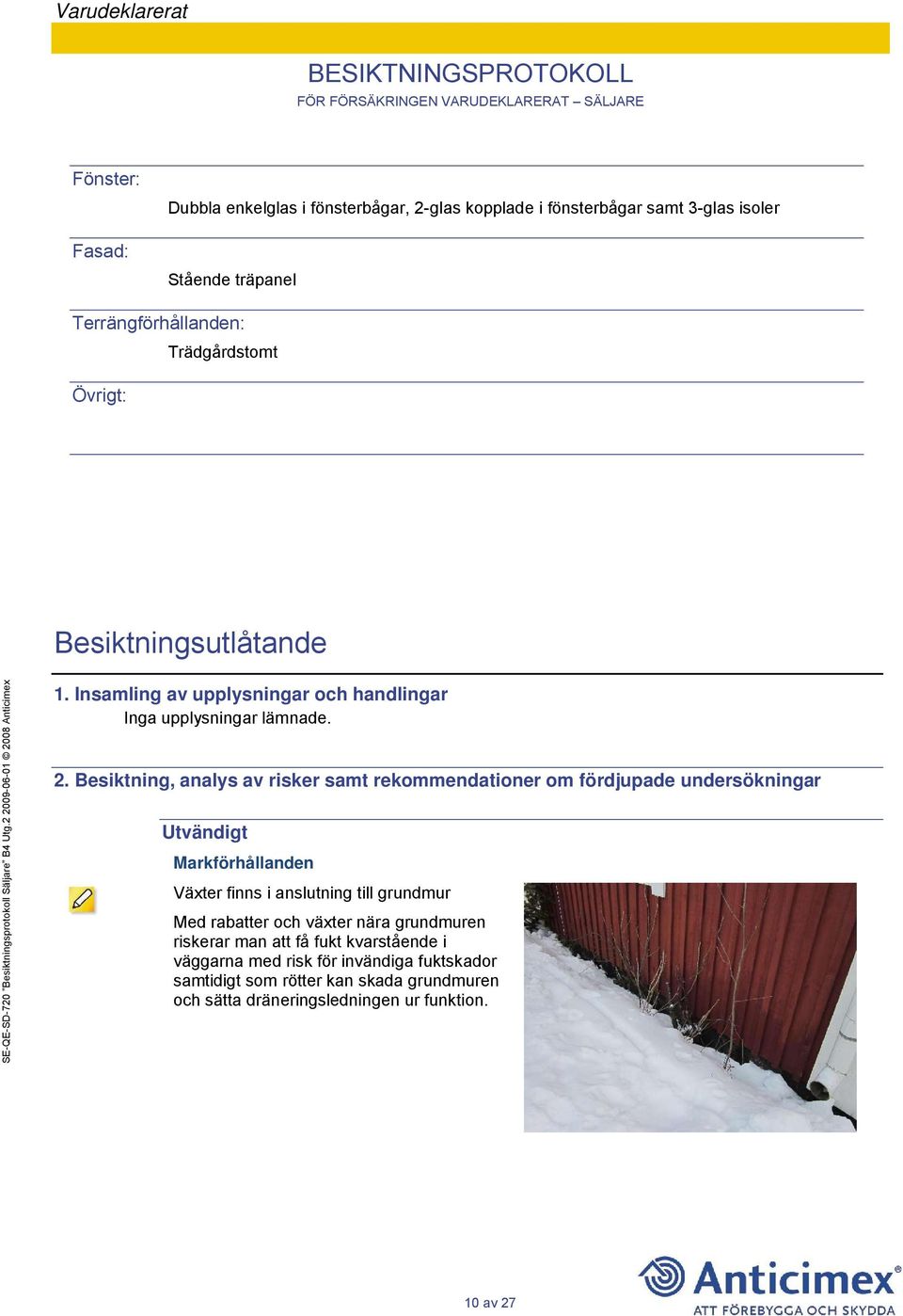 Besiktning, analys av risker samt rekommendationer om fördjupade undersökningar Utvändigt Markförhållanden Växter finns i anslutning till grundmur Med