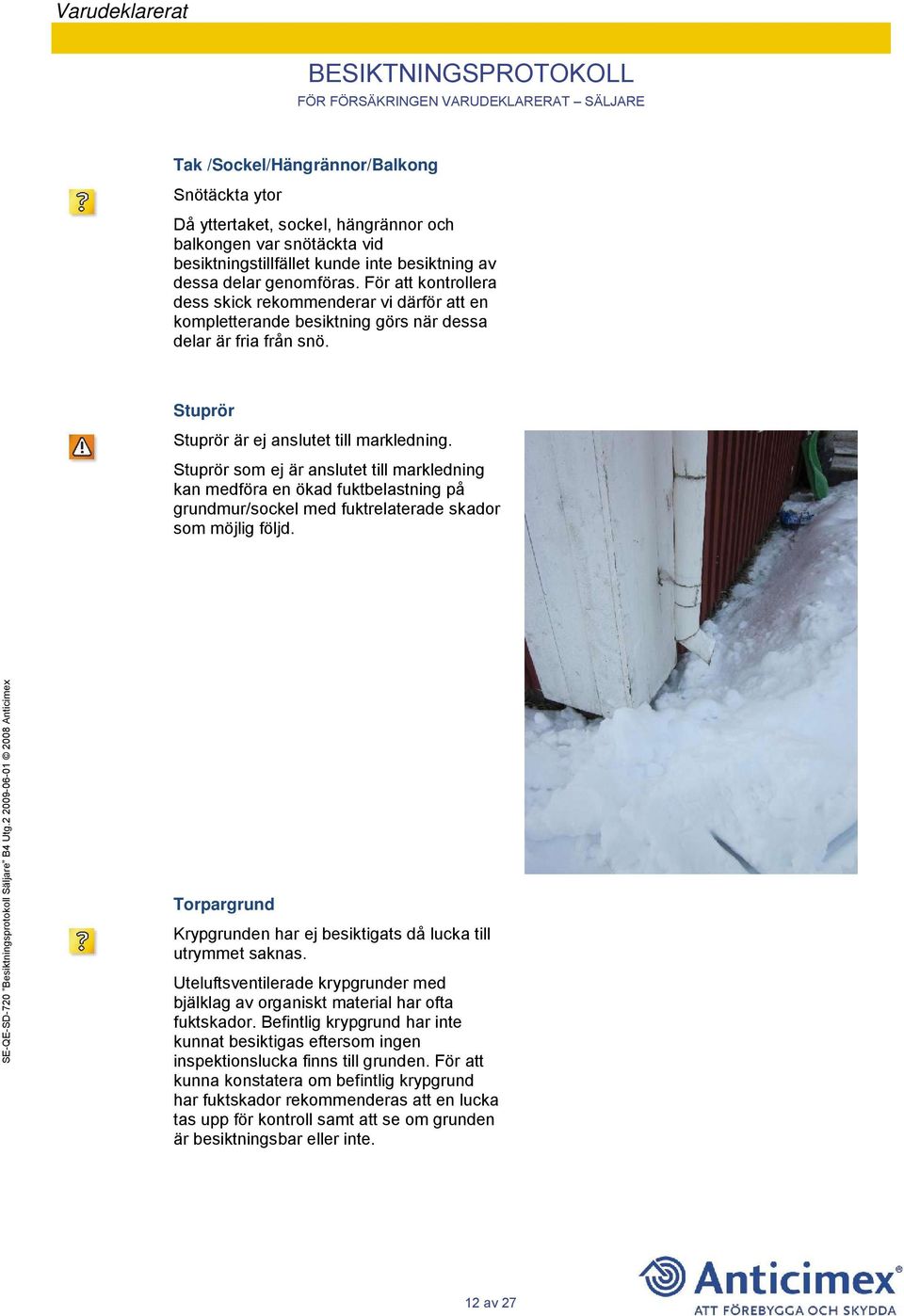 Stuprör som ej är anslutet till markledning kan medföra en ökad fuktbelastning på grundmur/sockel med fuktrelaterade skador som möjlig följd.