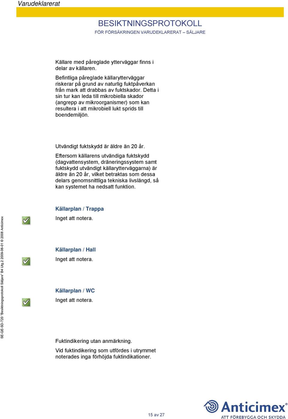 Eftersom källarens utvändiga fuktskydd (dagvattensystem, dräneringssystem samt fuktskydd utvändigt källarytterväggarna) är äldre än 20 år, vilket betraktas som dessa delars genomsnittliga tekniska