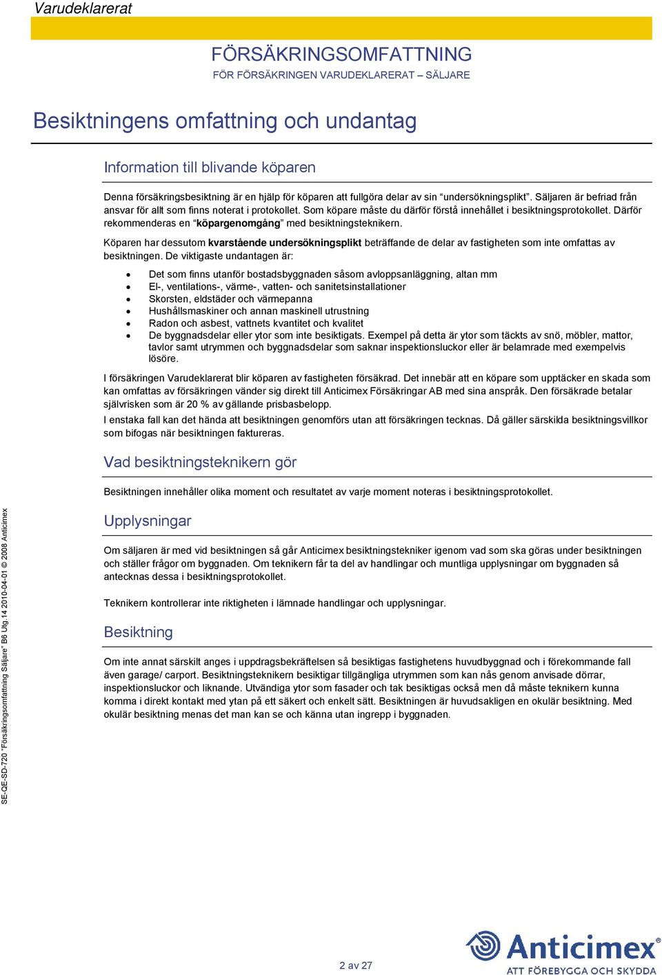 Därför rekommenderas en köpargenomgång med besiktningsteknikern. Köparen har dessutom kvarstående undersökningsplikt beträffande de delar av fastigheten som inte omfattas av besiktningen.