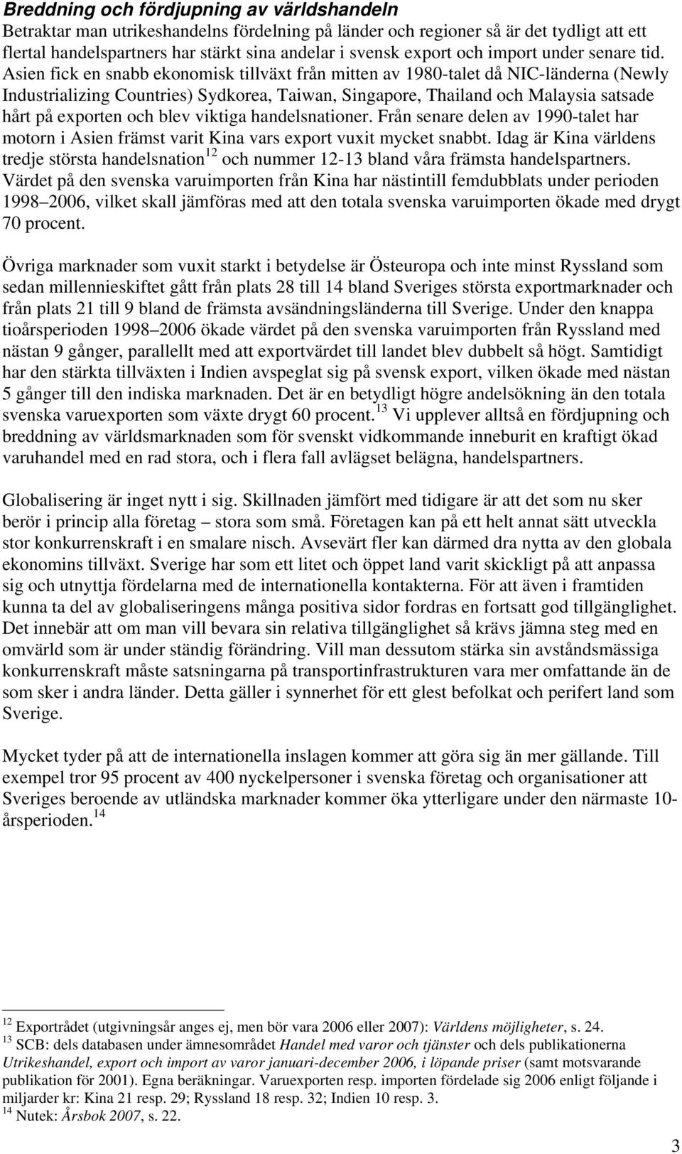 Asien fick en snabb ekonomisk tillväxt från mitten av 1980-talet då NIC-länderna (Newly Industrializing Countries) Sydkorea, Taiwan, Singapore, Thailand och Malaysia satsade hårt på exporten och blev