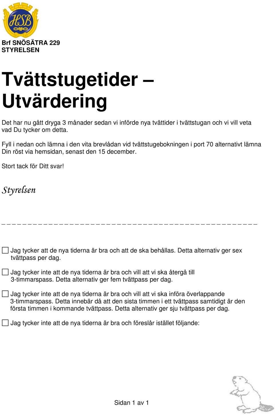 Styrelsen _ Jag tycker att de nya tiderna är bra och att de ska behållas. Detta alternativ ger sex tvättpass per dag.