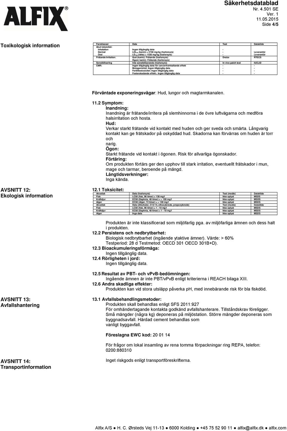 patch test IUCLID CMR: Ingen tillgänglig data för cancerframkallande effekt Mutagenicitet: Ingen tillgänglig data Fertilitestoxicitet: Ingen tillgänglig data Fosterskadande effekt:.