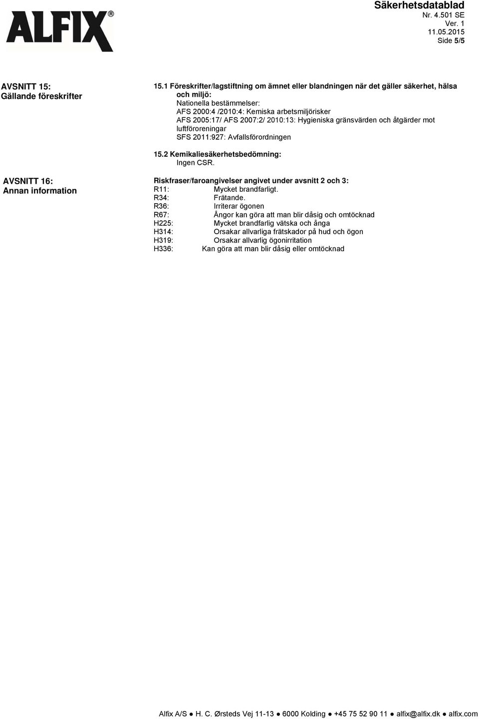 2010:13: Hygieniska gränsvärden och åtgärder mot luftföroreningar SFS 2011:927: Avfallsförordningen 15.2 Kemikaliesäkerhetsbedömning: Ingen CSR.