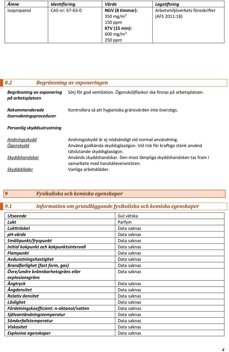 Kontrollera så att hygieniska gränsvärden inte överstigs. Personlig skyddsutrustning Andningsskydd Ögonskydd Skyddshandskar Skyddskläder Andningsskydd är ej nödvändigt vid normal användning.