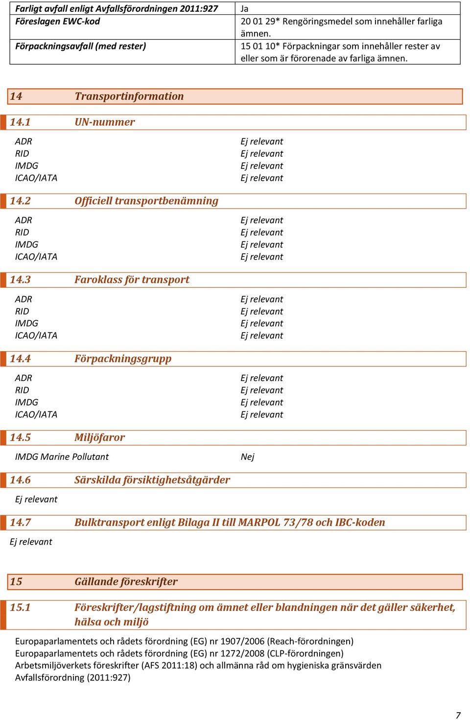 2 Officiell transportbenämning ADR RID IMDG ICAO/IATA 14.3 Faroklass för transport ADR RID IMDG ICAO/IATA 14.4 Förpackningsgrupp ADR RID IMDG ICAO/IATA 14.5 Miljöfaror IMDG Marine Pollutant Nej 14.