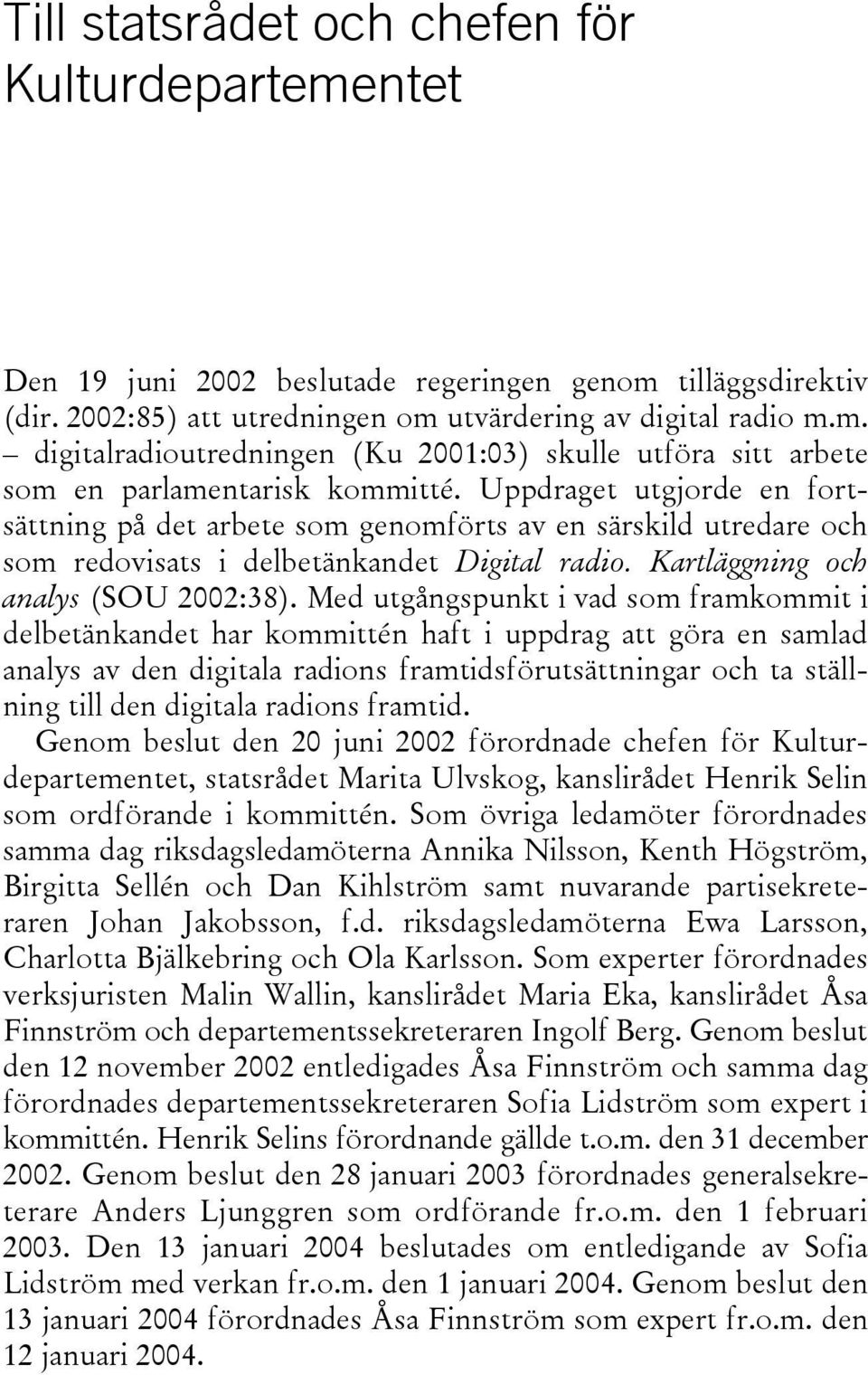 Med utgångspunkt i vad som framkommit i delbetänkandet har kommittén haft i uppdrag att göra en samlad analys av den digitala radions framtidsförutsättningar och ta ställning till den digitala