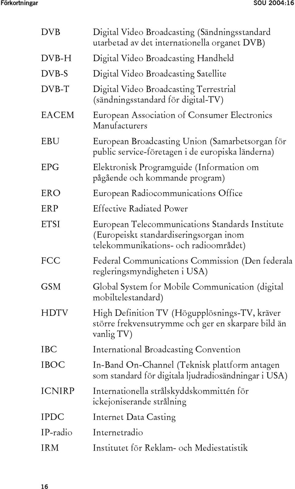 Consumer Electronics Manufacturers European Broadcasting Union (Samarbetsorgan för public service-företagen i de europiska länderna) Elektronisk Programguide (Information om pågående och kommande