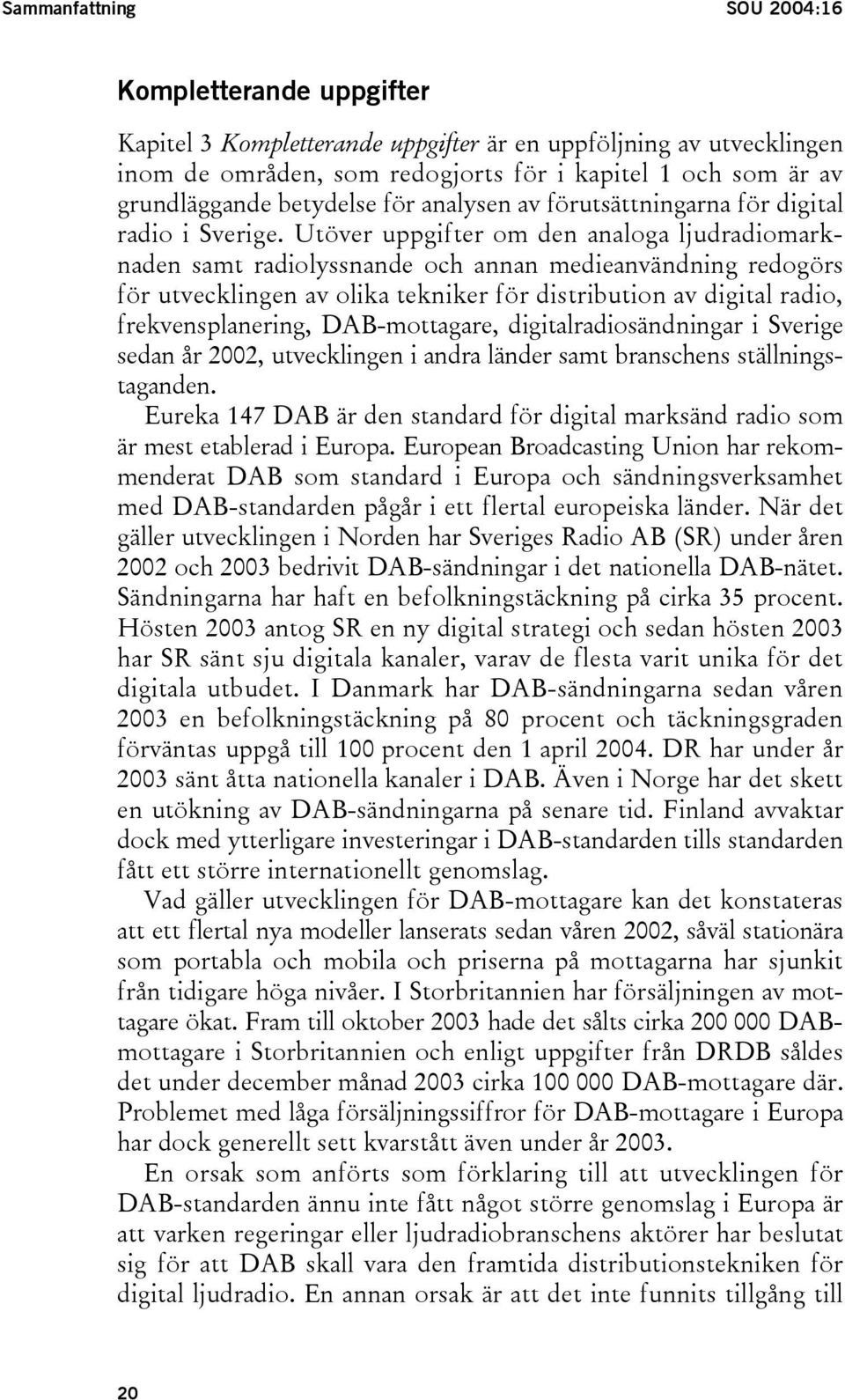 Utöver uppgifter om den analoga ljudradiomarknaden samt radiolyssnande och annan medieanvändning redogörs för utvecklingen av olika tekniker för distribution av digital radio, frekvensplanering,