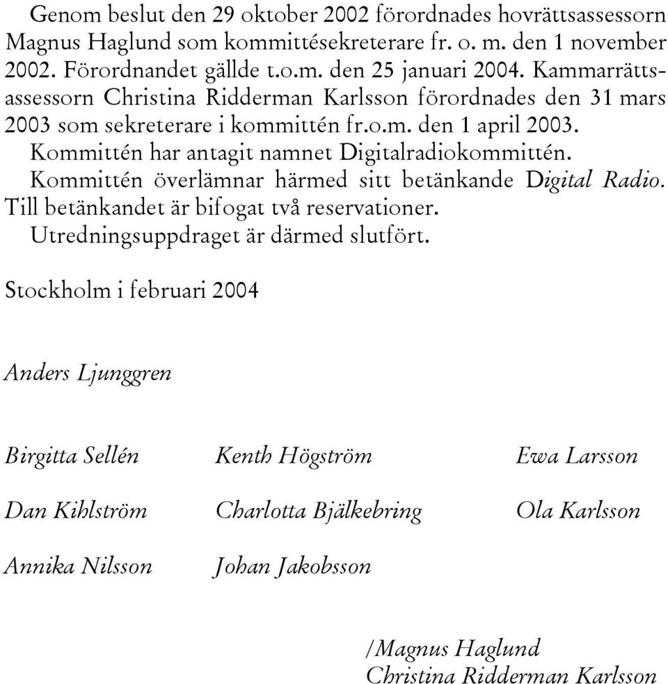 Kommittén har antagit namnet Digitalradiokommittén. Kommittén överlämnar härmed sitt betänkande Digital Radio. Till betänkandet är bifogat två reservationer.