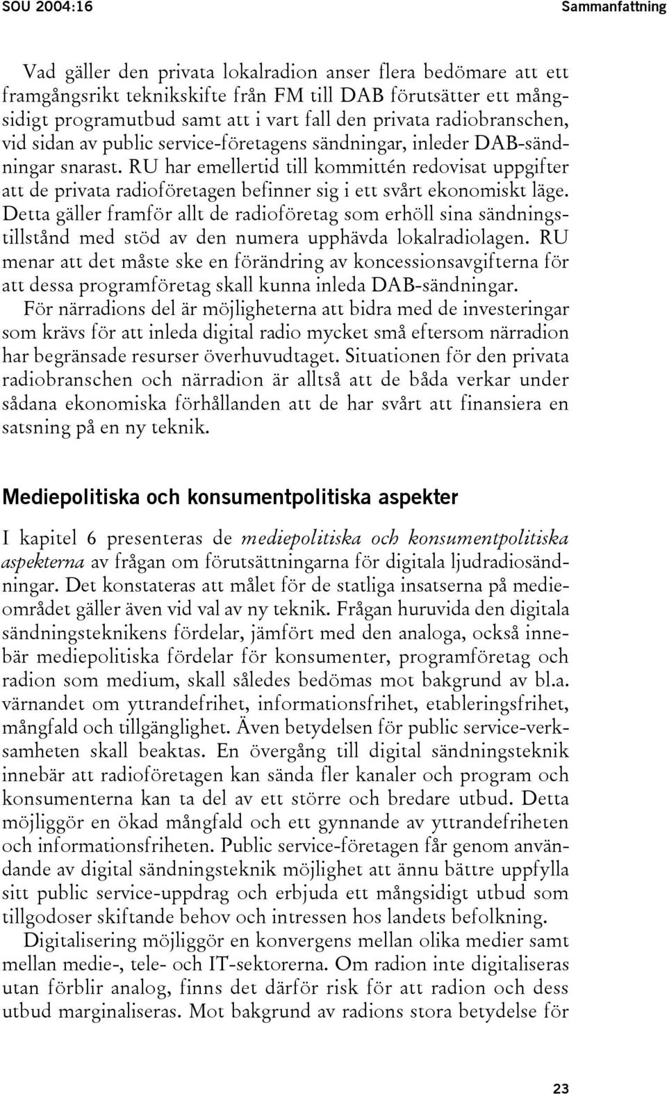 RU har emellertid till kommittén redovisat uppgifter att de privata radioföretagen befinner sig i ett svårt ekonomiskt läge.