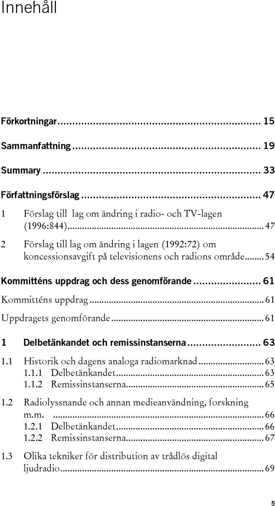 .. 61 Uppdragets genomförande... 61 1 Delbetänkandet och remissinstanserna... 63 1.1 Historik och dagens analoga radiomarknad... 63 1.1.1 Delbetänkandet... 63 1.1.2 Remissinstanserna.