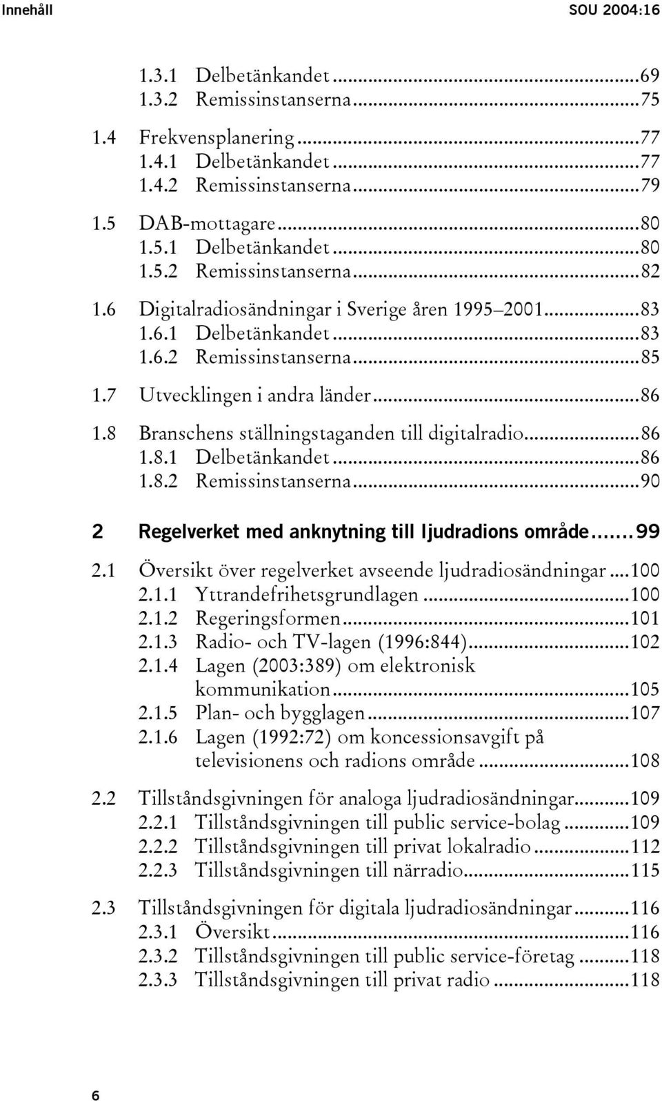 ..86 1.8.1 Delbetänkandet...86 1.8.2 Remissinstanserna...90 2 Regelverket med anknytning till ljudradions område...99 2.1 Översikt över regelverket avseende ljudradiosändningar...100 2.1.1 Yttrandefrihetsgrundlagen.