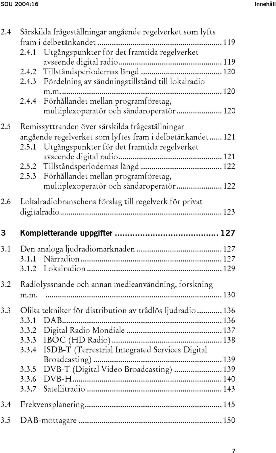 .. 121 2.5.1 Utgångspunkter för det framtida regelverket avseende digital radio... 121 2.5.2 Tillståndsperiodernas längd... 122 2.5.3 Förhållandet mellan programföretag, multiplexoperatör och sändaroperatör.