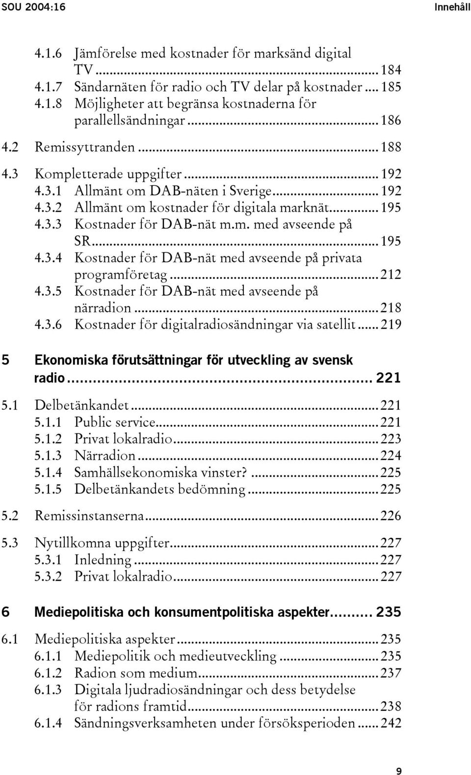 .. 195 4.3.4 Kostnader för DAB-nät med avseende på privata programföretag... 212 4.3.5 Kostnader för DAB-nät med avseende på närradion... 218 4.3.6 Kostnader för digitalradiosändningar via satellit.