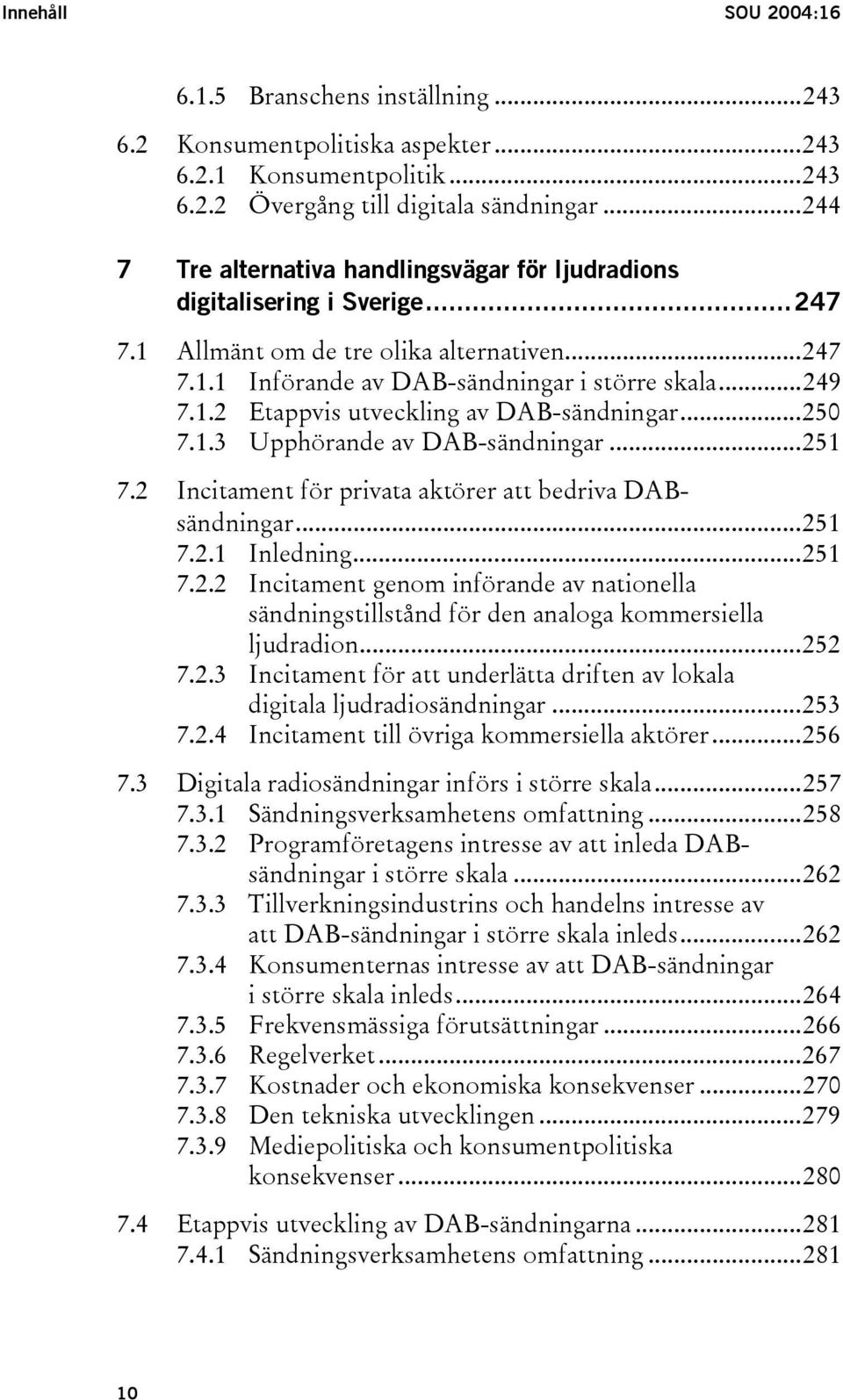 ..250 7.1.3 Upphörande av DAB-sändningar...251 7.2 Incitament för privata aktörer att bedriva DABsändningar...251 7.2.1 Inledning...251 7.2.2 Incitament genom införande av nationella sändningstillstånd för den analoga kommersiella ljudradion.