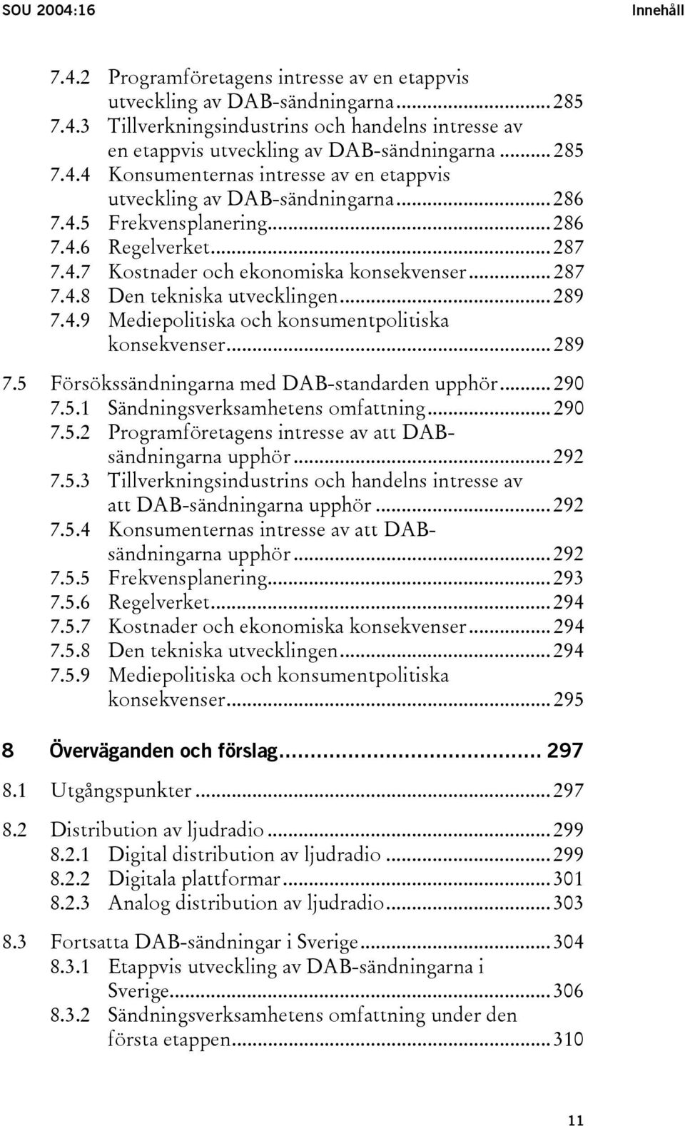 .. 289 7.4.9 Mediepolitiska och konsumentpolitiska konsekvenser... 289 7.5 Försökssändningarna med DAB-standarden upphör... 290 7.5.1 Sändningsverksamhetens omfattning... 290 7.5.2 Programföretagens intresse av att DABsändningarna upphör.