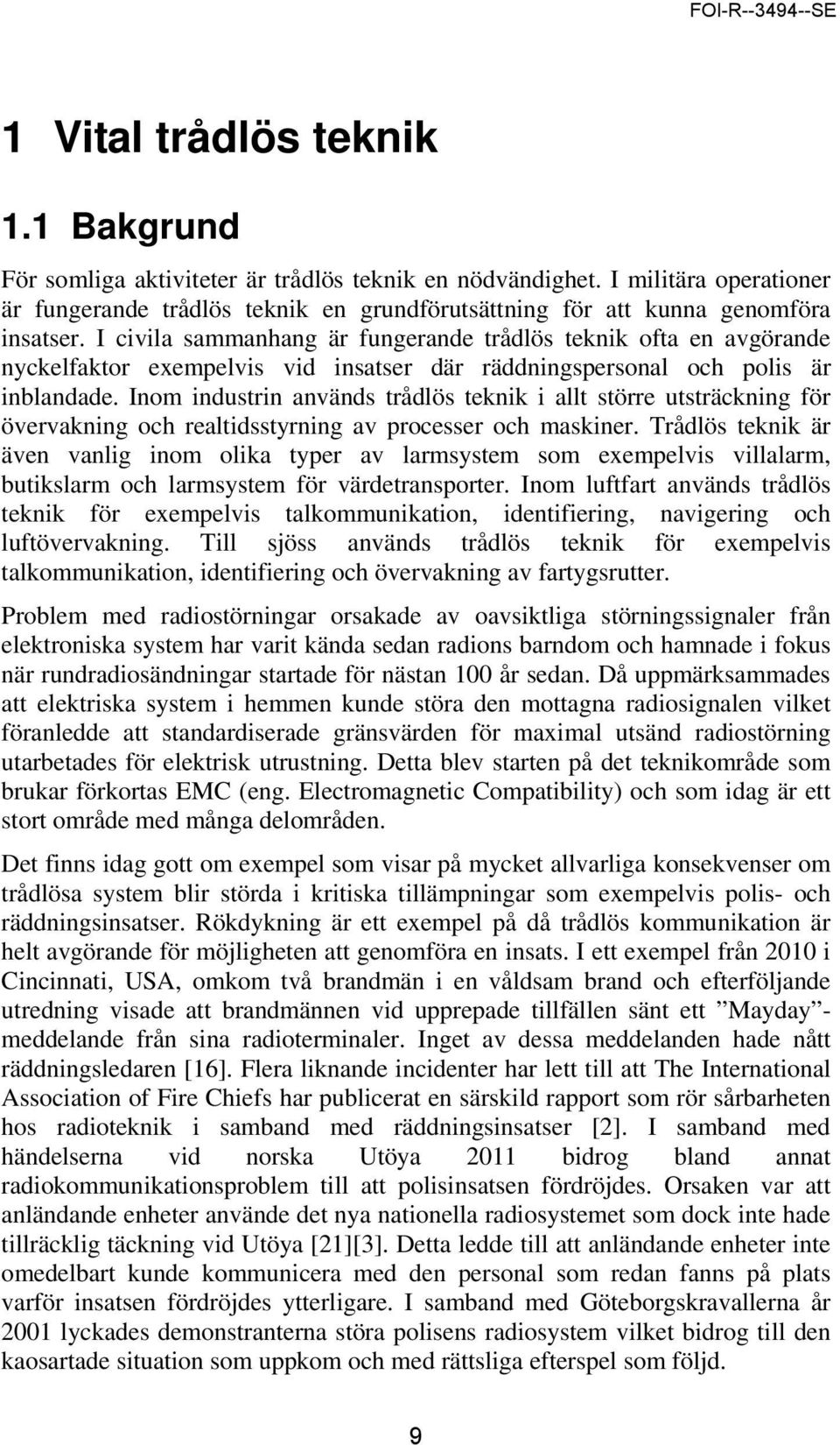 I civila sammanhang är fungerande trådlös teknik ofta en avgörande nyckelfaktor exempelvis vid insatser där räddningspersonal och polis är inblandade.