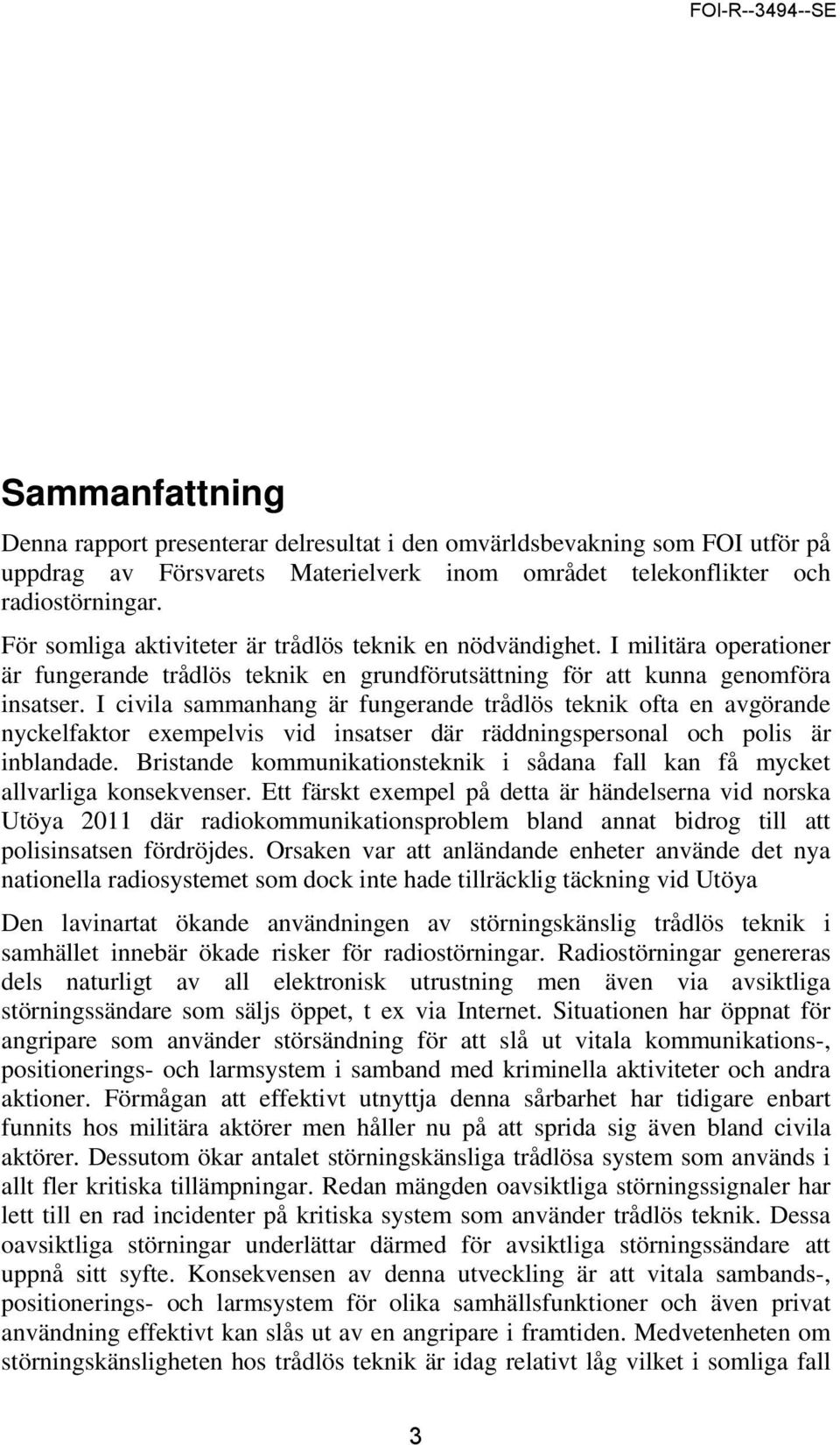 I civila sammanhang är fungerande trådlös teknik ofta en avgörande nyckelfaktor exempelvis vid insatser där räddningspersonal och polis är inblandade.