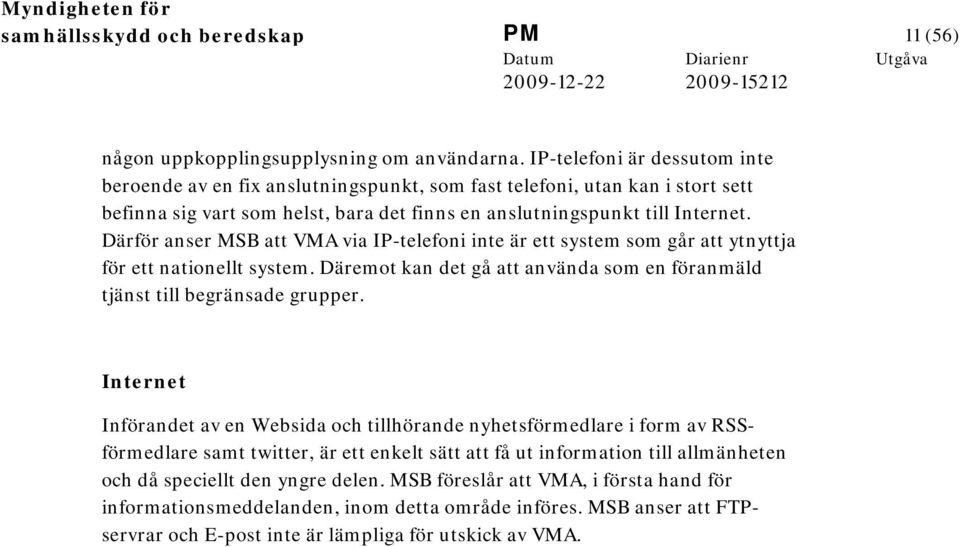 Därför anser MSB att VMA via IP-telefoni inte är ett system som går att ytnyttja för ett nationellt system. Däremot kan det gå att använda som en föranmäld tjänst till begränsade grupper.