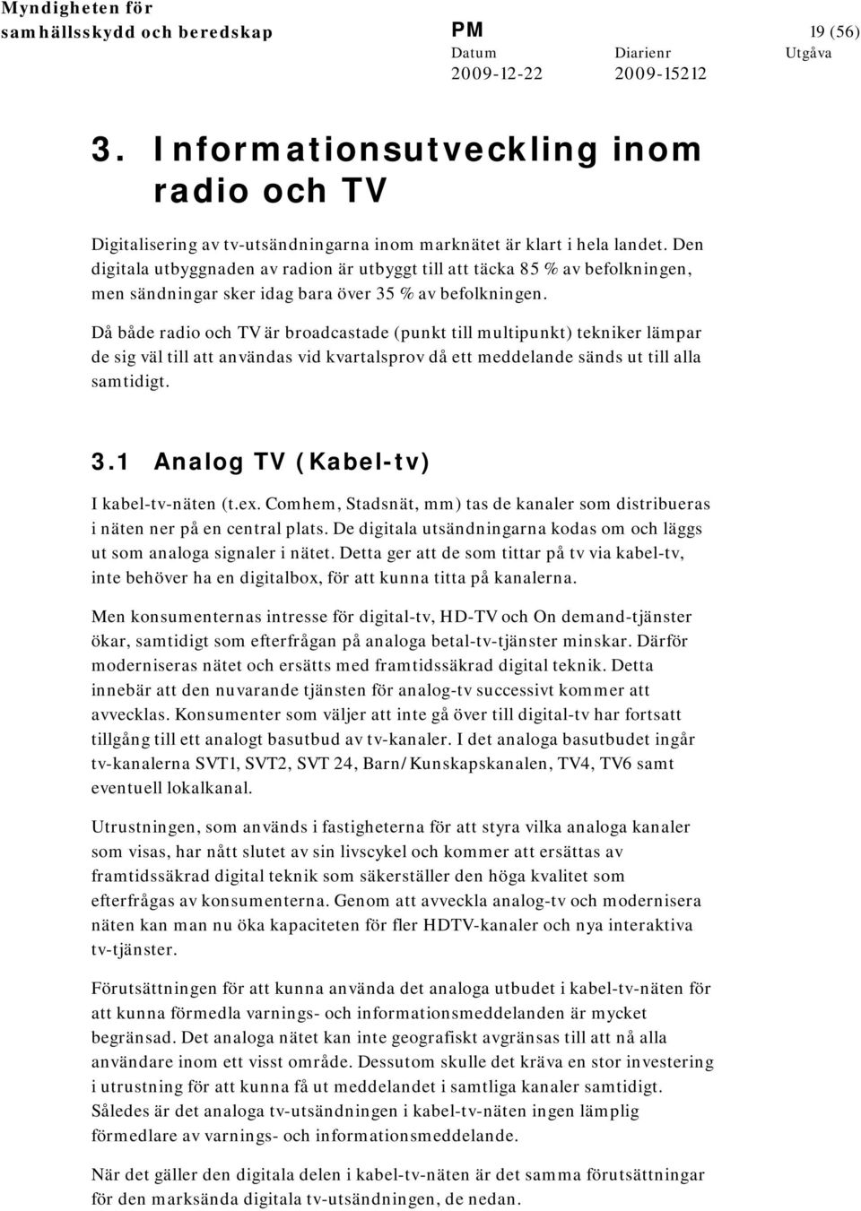 Då både radio och TV är broadcastade (punkt till multipunkt) tekniker lämpar de sig väl till att användas vid kvartalsprov då ett meddelande sänds ut till alla samtidigt. 3.