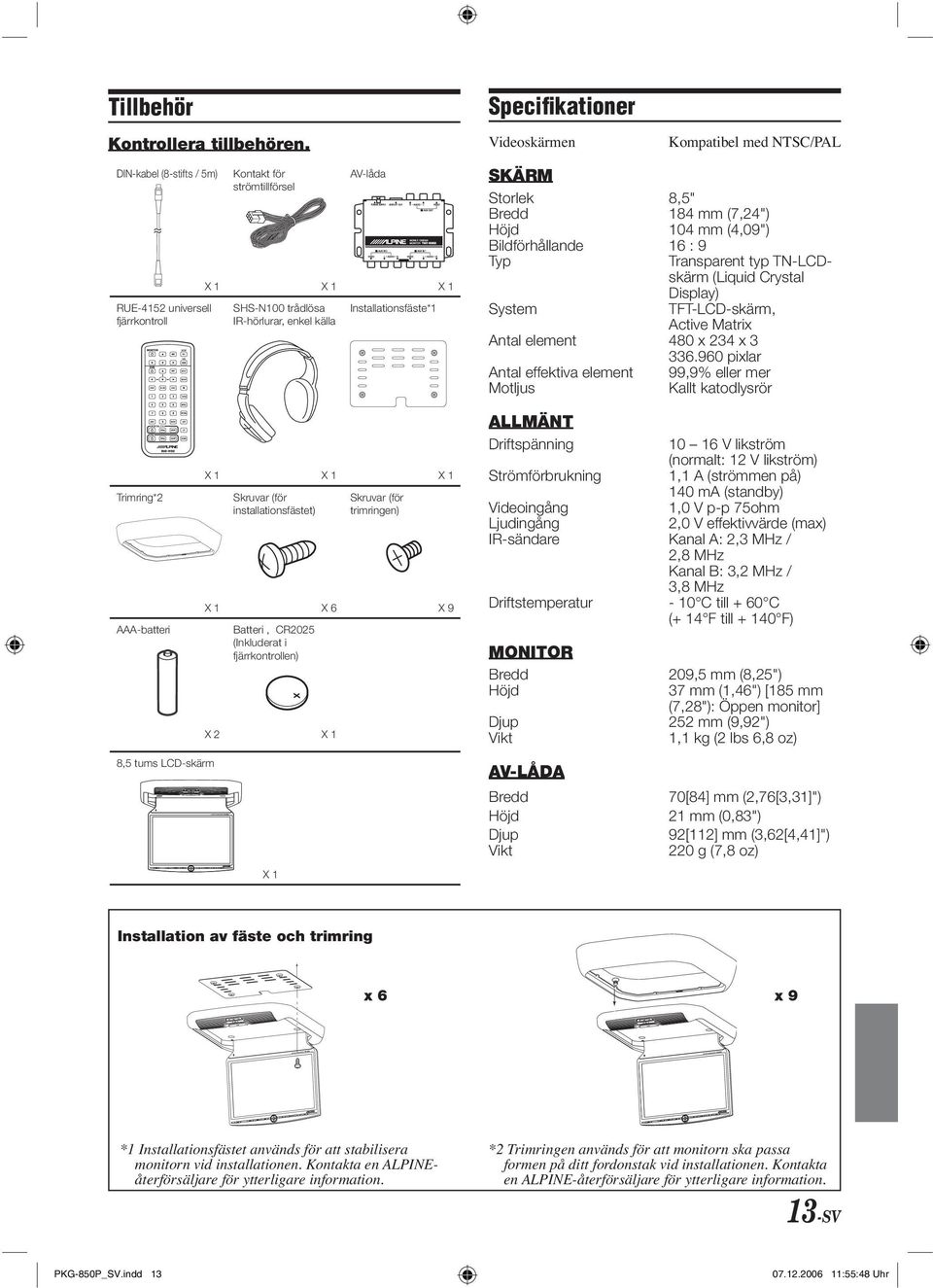 Installationsfäste*1 X 1 X 1 X 1 Skruvar (för installationsfästet) Skruvar (för trimringen) X 1 X 6 X 9 Batteri, CR2025 (Inkluderat i fjärrkontrollen) X 2 X 1 X 1 Specifikationer Videoskärmen SKÄRM