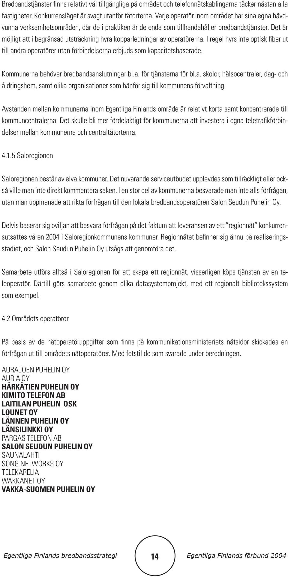 Det är möjligt att i begränsad utsträckning hyra kopparledningar av operatörerna. I regel hyrs inte optisk fiber ut till andra operatörer utan förbindelserna erbjuds som kapacitetsbaserade.