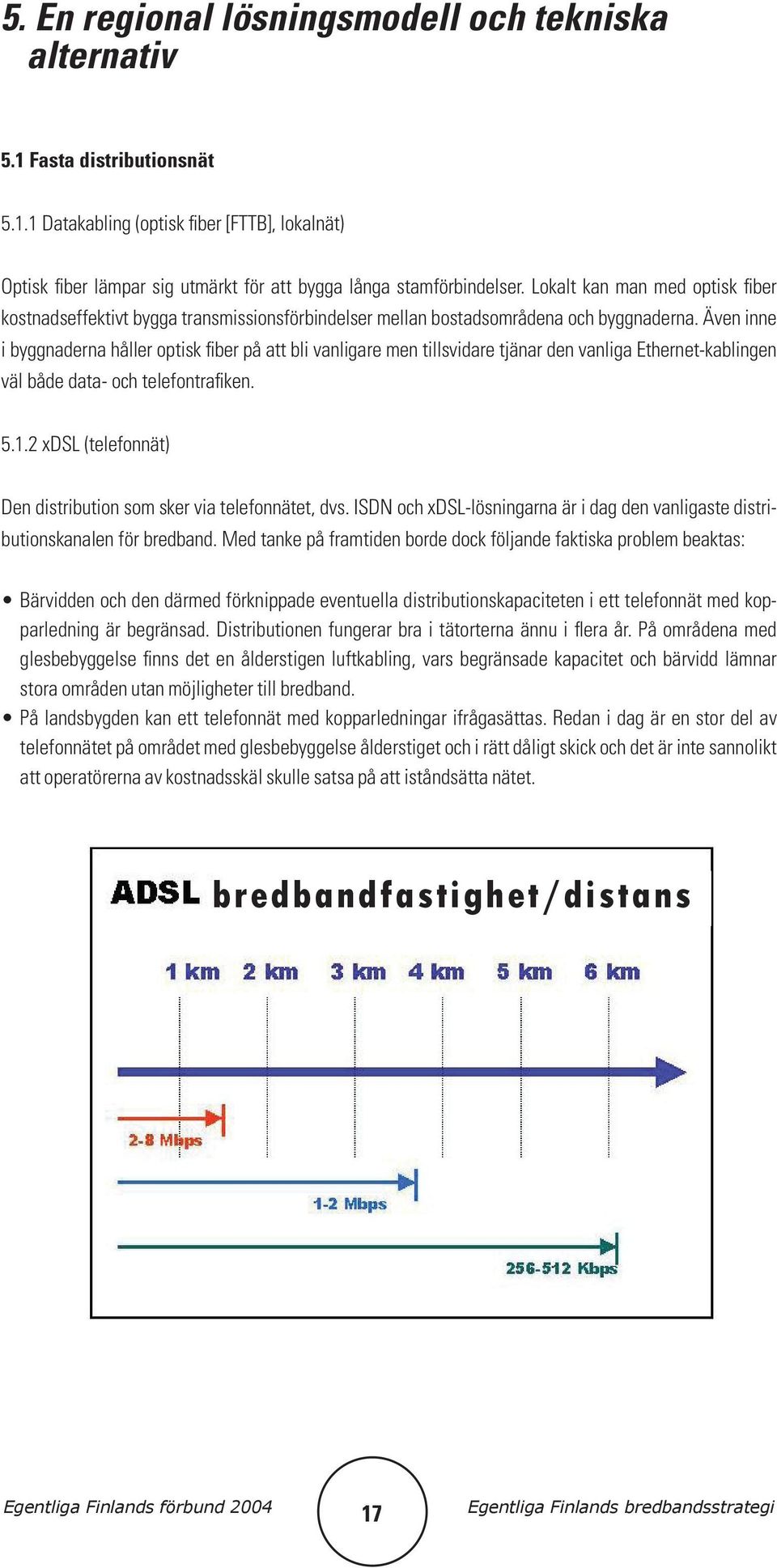 Även inne i byggnaderna håller optisk fiber på att bli vanligare men tillsvidare tjänar den vanliga Ethernet-kablingen väl både data- och telefontrafiken. 5.1.