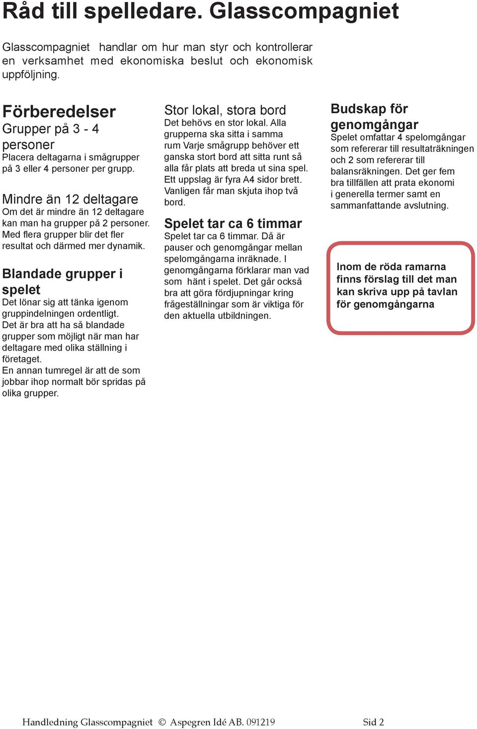 Med flera grupper blir det fler resultat och därmed mer dynamik. Blandade grupper i spelet Det lönar sig att tänka igenom gruppindelningen ordentligt.