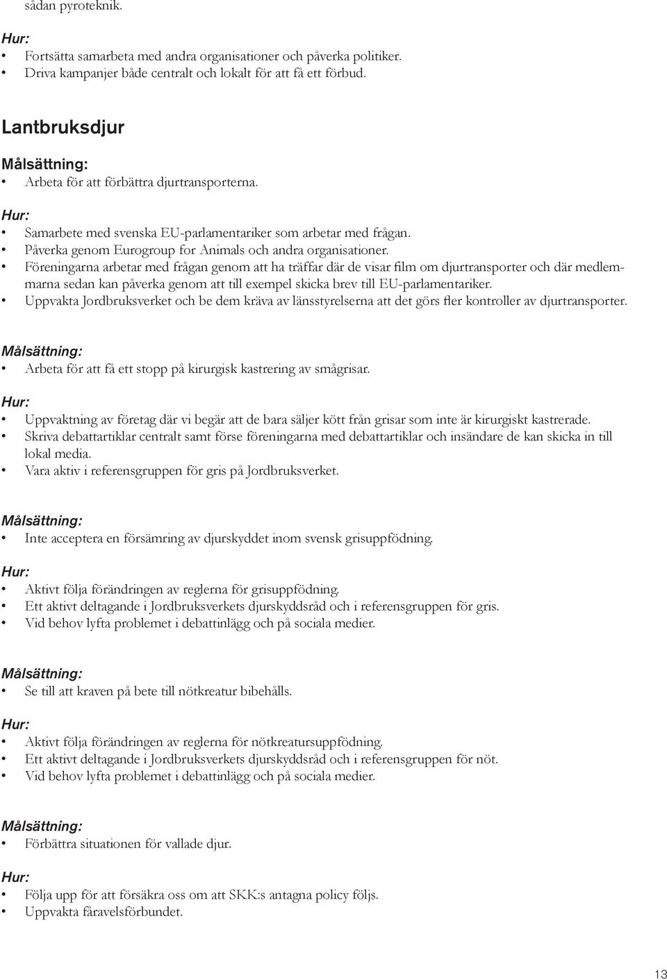 Föreningarna arbetar med frågan genom att ha träffar där de visar film om djurtransporter och där medlemmarna sedan kan påverka genom att till exempel skicka brev till EU-parlamentariker.