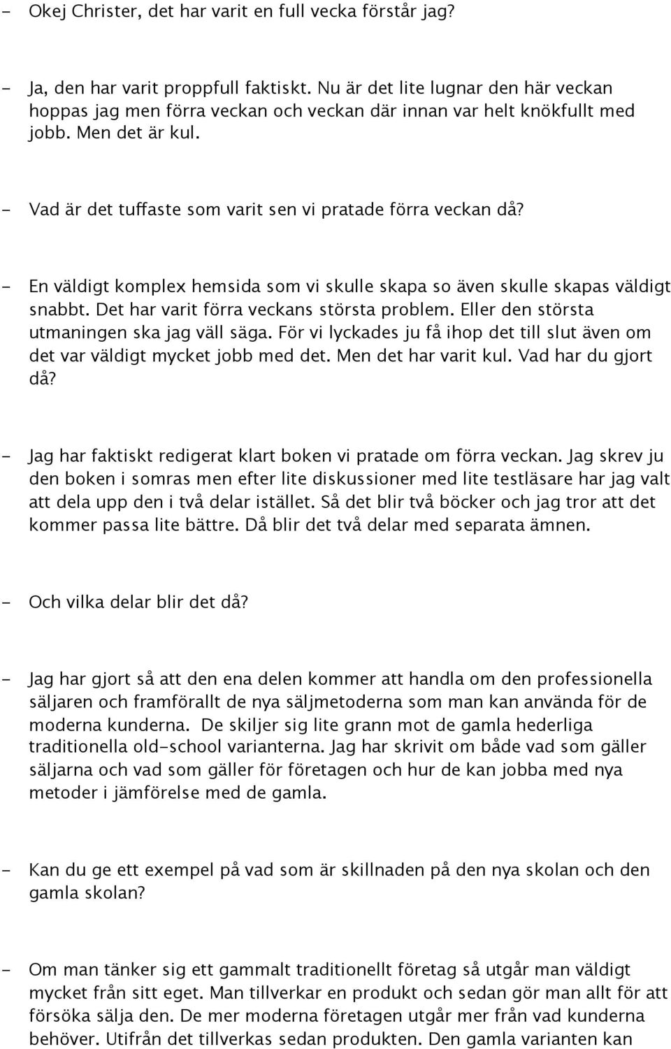 - En väldigt komplex hemsida som vi skulle skapa so även skulle skapas väldigt snabbt. Det har varit förra veckans största problem. Eller den största utmaningen ska jag väll säga.