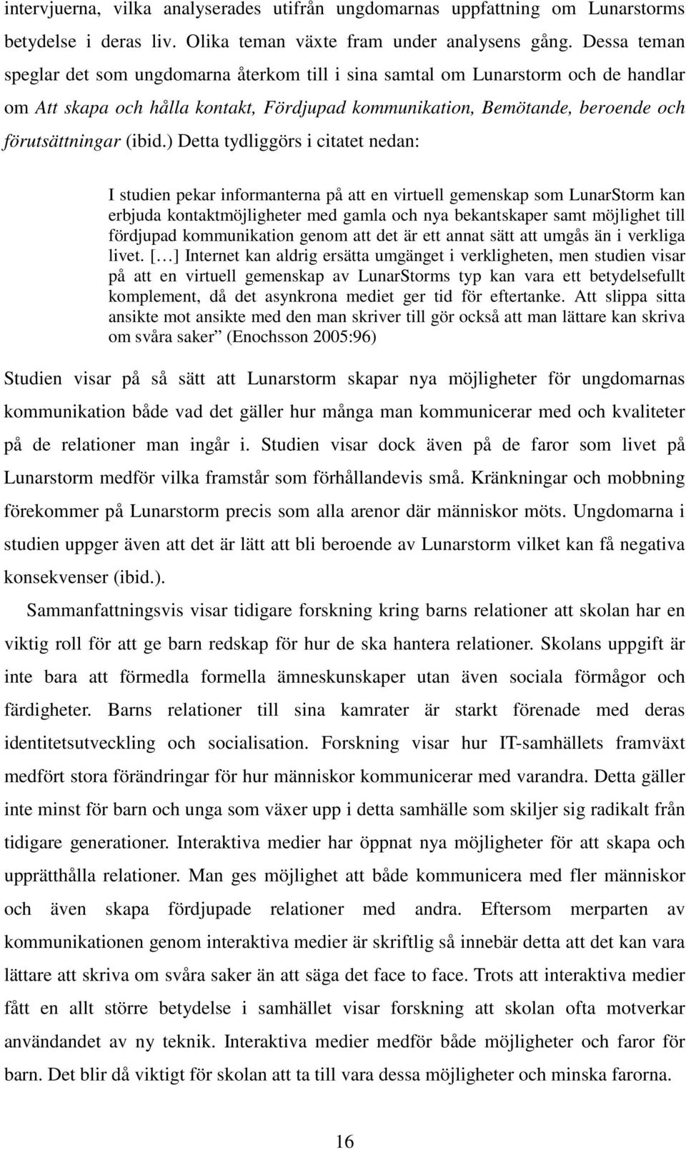 ) Detta tydliggörs i citatet nedan: I studien pekar informanterna på att en virtuell gemenskap som LunarStorm kan erbjuda kontaktmöjligheter med gamla och nya bekantskaper samt möjlighet till