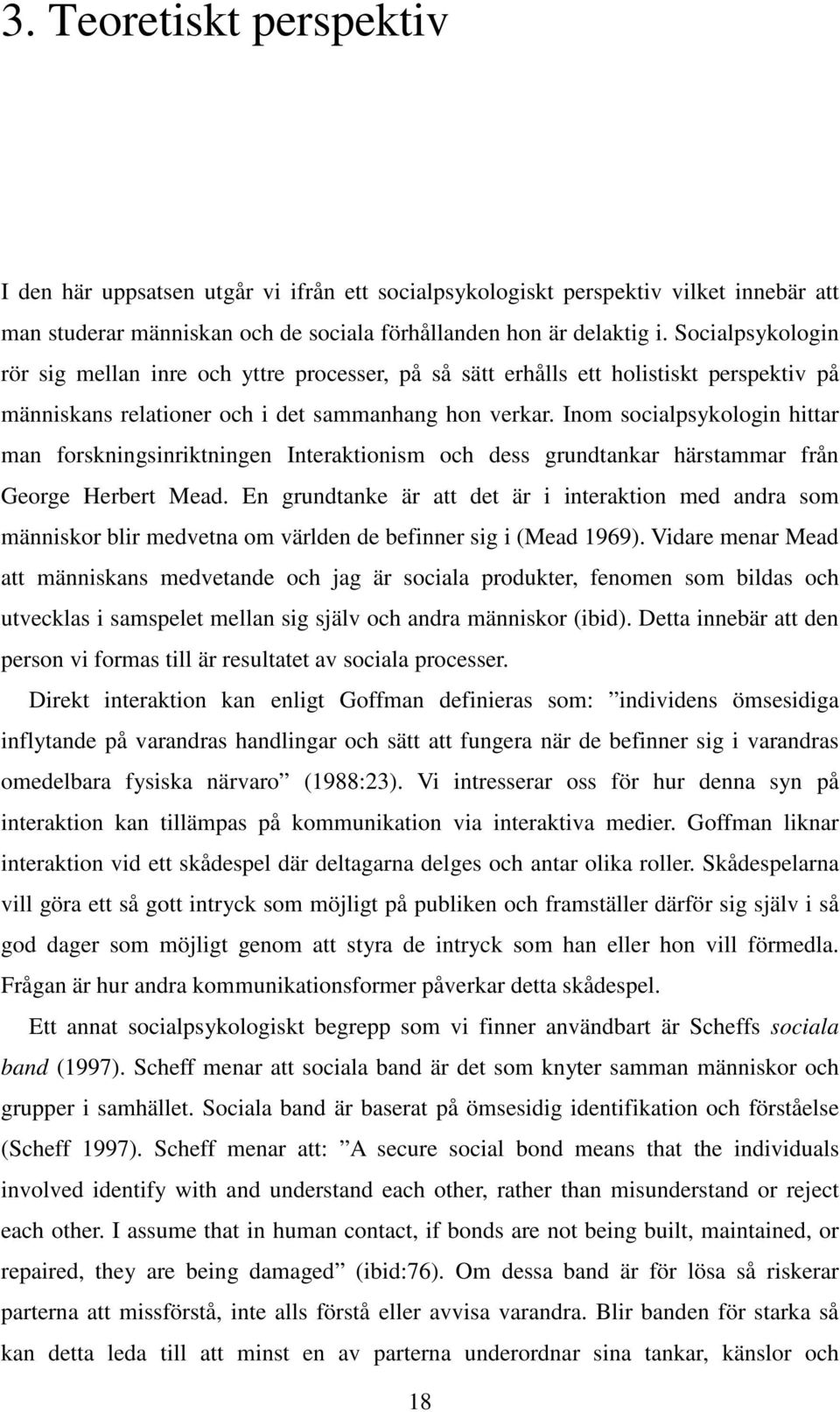 Inom socialpsykologin hittar man forskningsinriktningen Interaktionism och dess grundtankar härstammar från George Herbert Mead.