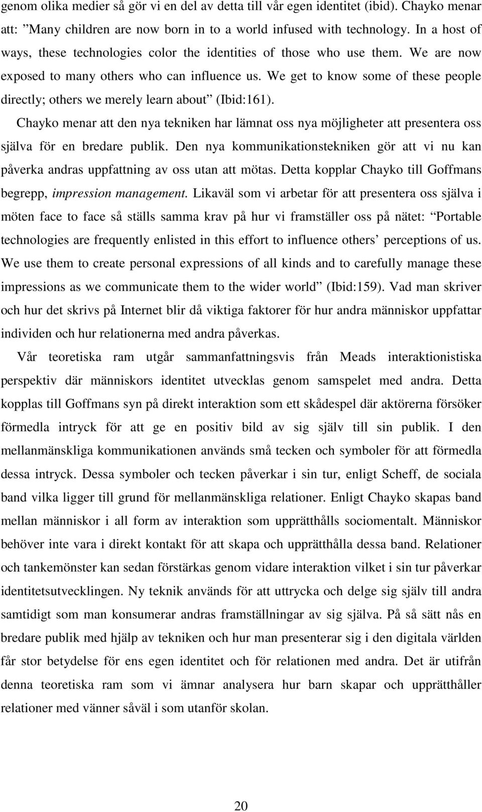 We get to know some of these people directly; others we merely learn about (Ibid:161). Chayko menar att den nya tekniken har lämnat oss nya möjligheter att presentera oss själva för en bredare publik.