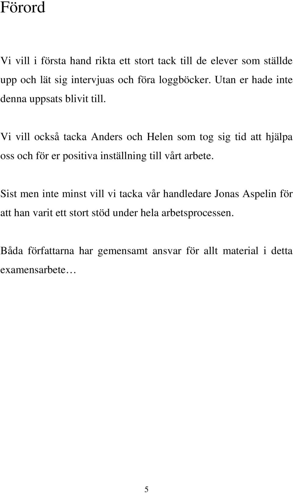 Vi vill också tacka Anders och Helen som tog sig tid att hjälpa oss och för er positiva inställning till vårt arbete.